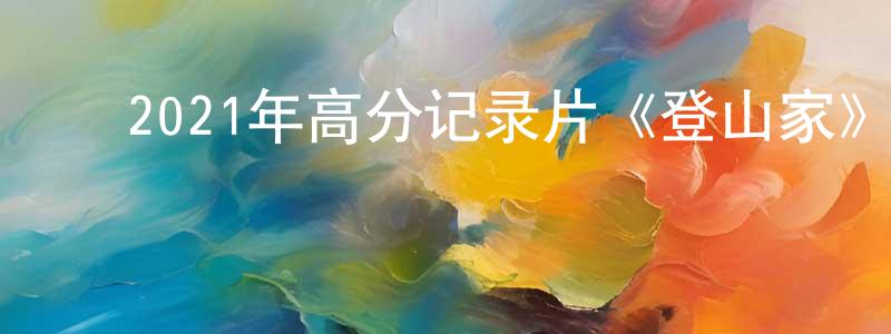 ﻿毕雪松的网络影视资源,﻿2021年高分记录片《登山家》BD中英双字迅雷下载_电影天堂